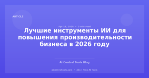 Лучшие инструменты ИИ для повышения производительности бизнеса в 2026 году