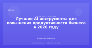 Лучшие AI инструменты для повышения продуктивности бизнеса в 2026 году