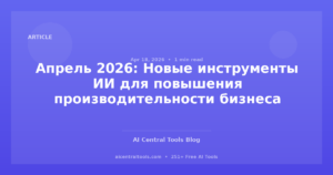 Апрель 2026: Новые инструменты ИИ для повышения производительности бизнеса