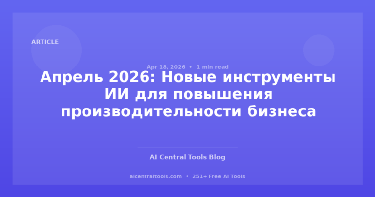 Апрель 2026: Новые инструменты ИИ для повышения производительности бизнеса